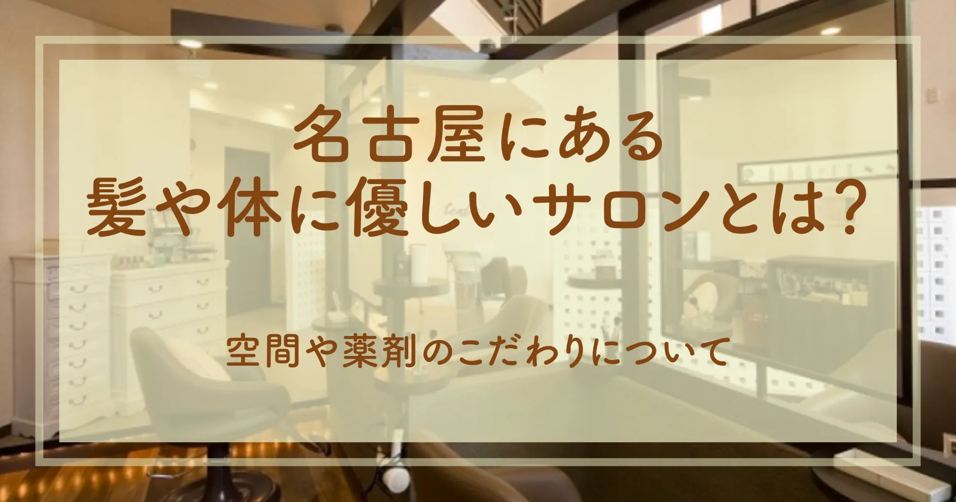 名古屋にある髪や体に優しいサロンとは？空間や薬剤のこだわりについて