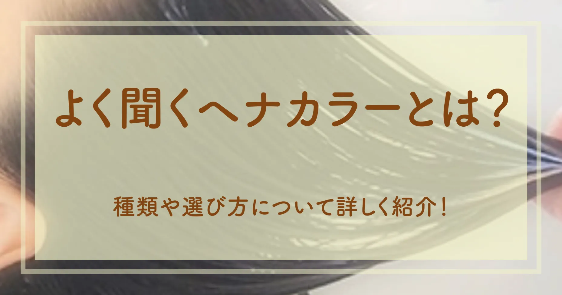 よく聞くヘナカラーとは？種類や選び方について詳しく紹介！