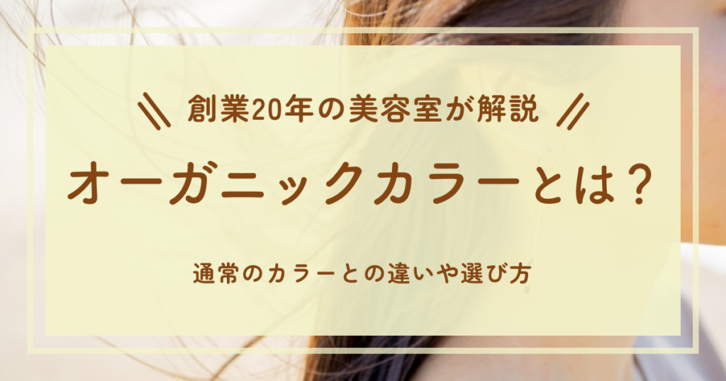 【創業20年の美容室が解説】オーガニックカラーとは？通常のカラーとの違いや選び方