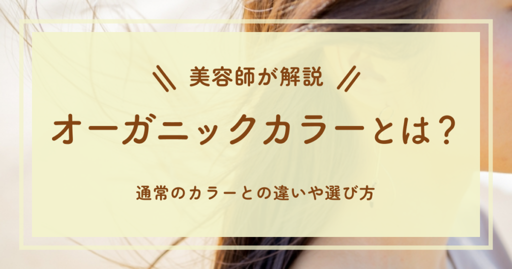 【美容師が解説】オーガニックカラーとは？通常のカラーとの違いと選び方