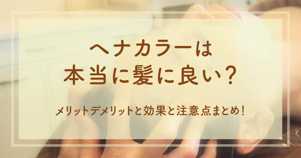 ヘナカラーは本当に髪に良い？メリットデメリットと効果と注意点まとめ！