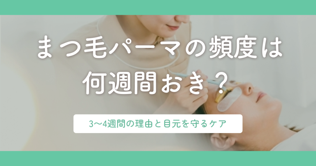 まつ毛パーマの頻度は何週間おき？3〜4週間の理由と目元を守るケア