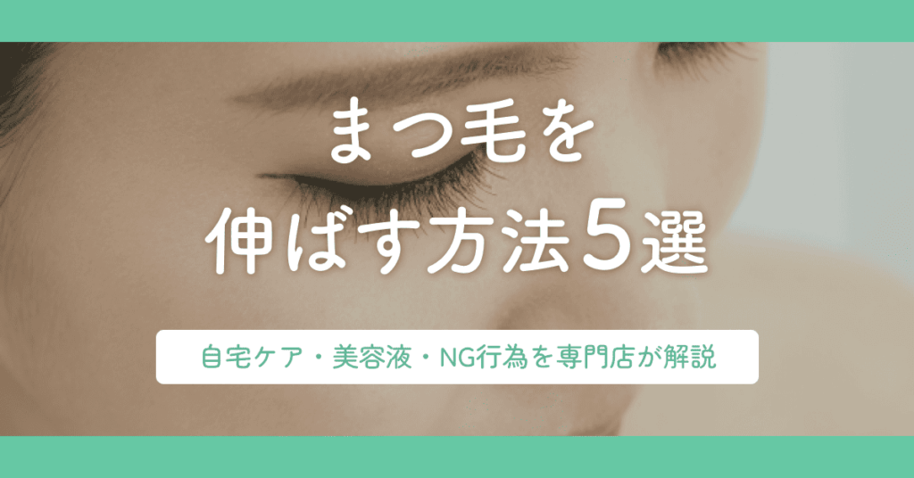 まつ毛を伸ばす方法5選｜自宅ケア・美容液・NG行為を専門店が解説