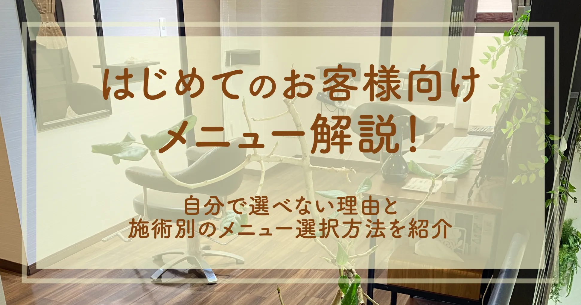 はじめてのお客様向けメニュー解説！自分で選べない理由と施術別のメニュー選択方法を紹介