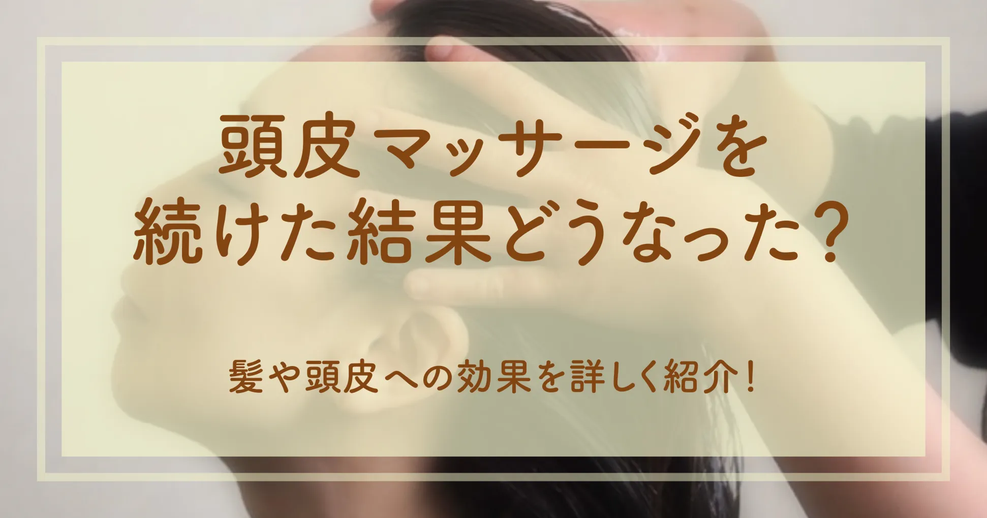 頭皮マッサージを続けた結果どうなった？髪や頭皮への効果を詳しく紹介！