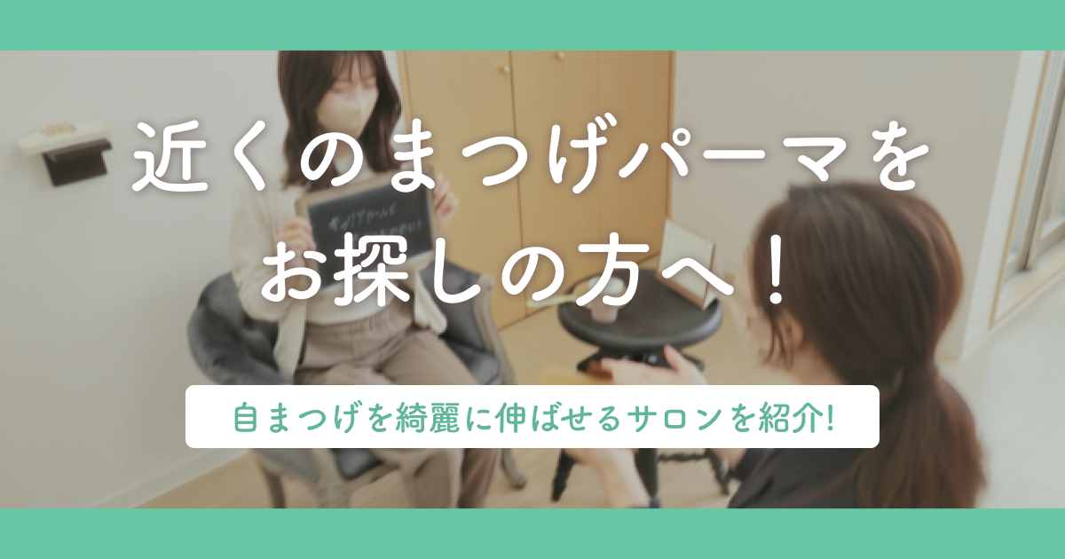 近くのまつげパーマをお探しの方へ！自まつげを綺麗に伸ばせるサロンを紹介！