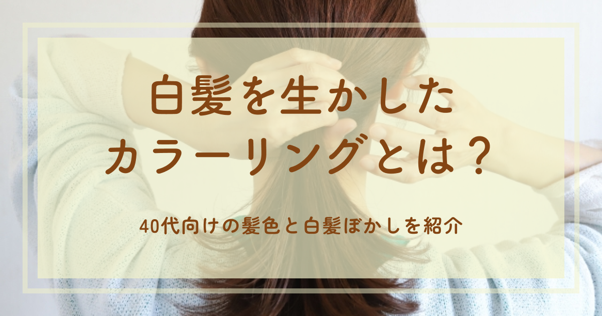 白髪を生かしたカラーリングとは?40代向けの髪色と白髪ぼかしを紹介