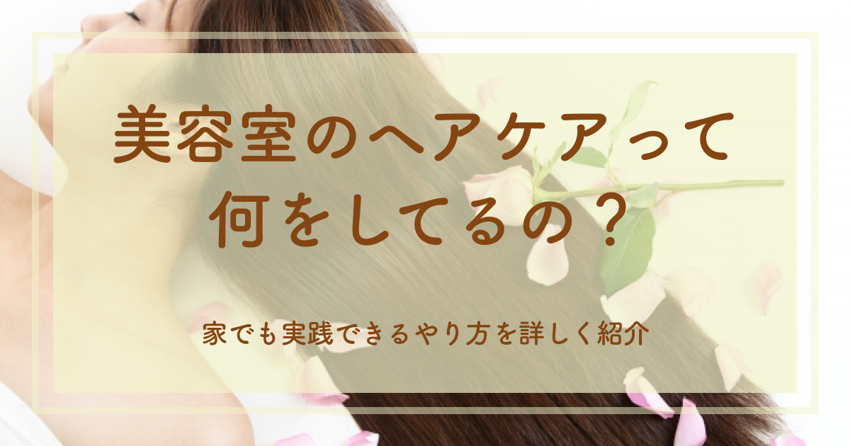 美容室のヘアケアって何をしてるの？家でも実践できるやり方を詳しく紹介
