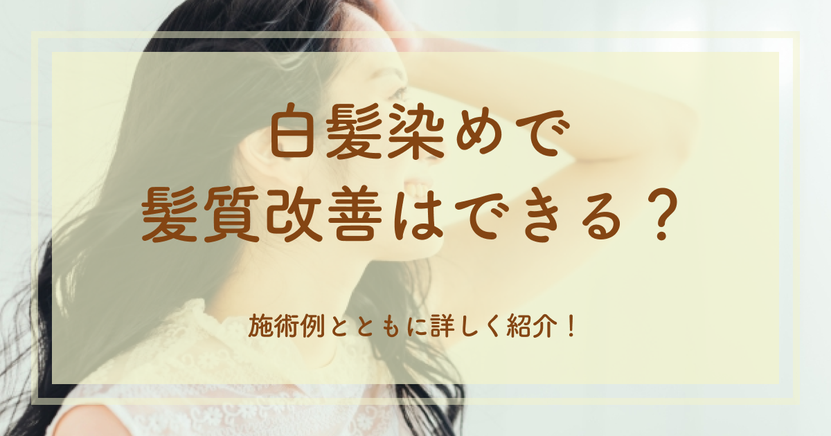 白髪染めで髪質改善はできる？施術例とともに詳しく紹介！