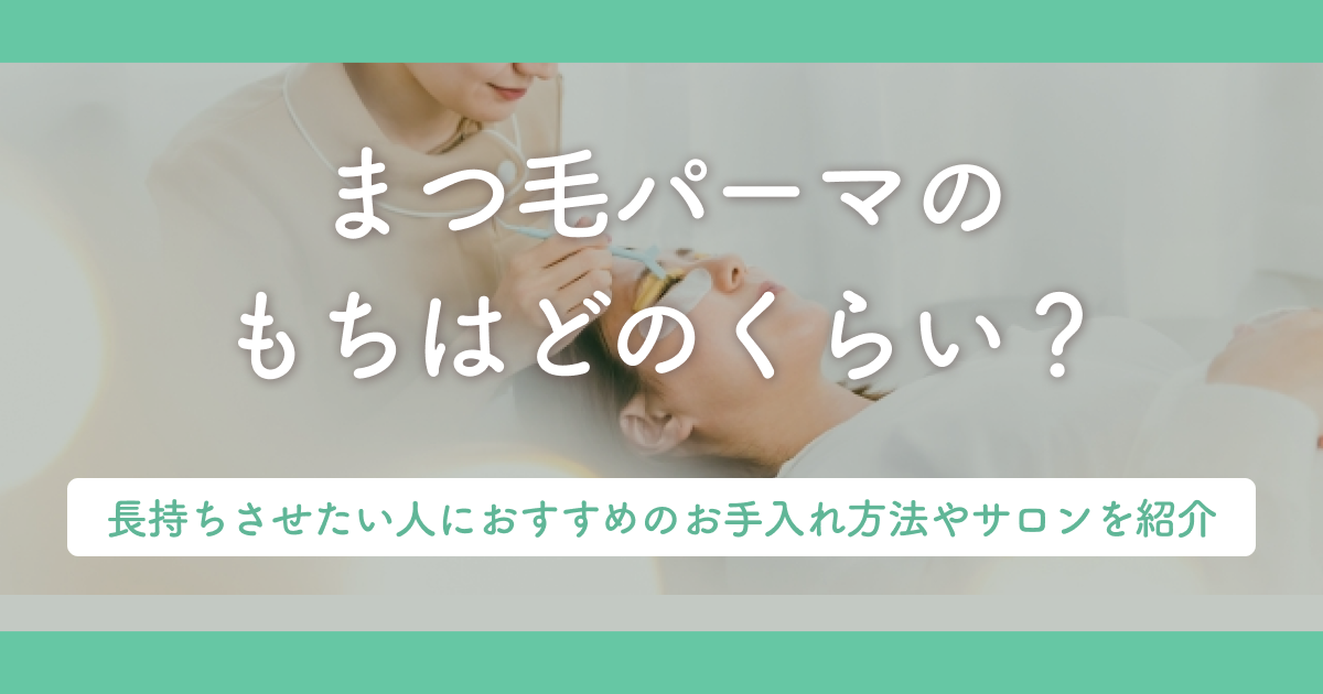 まつ毛パーマのもちはどのくらい？長持ちさせたい人におすすめのお手入れ方法やサロンを紹介