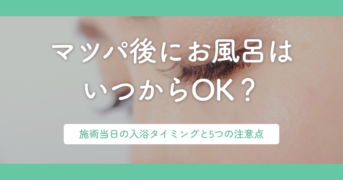 マツパ後にお風呂はいつからOK？施術当日の入浴タイミングと5つの注意点