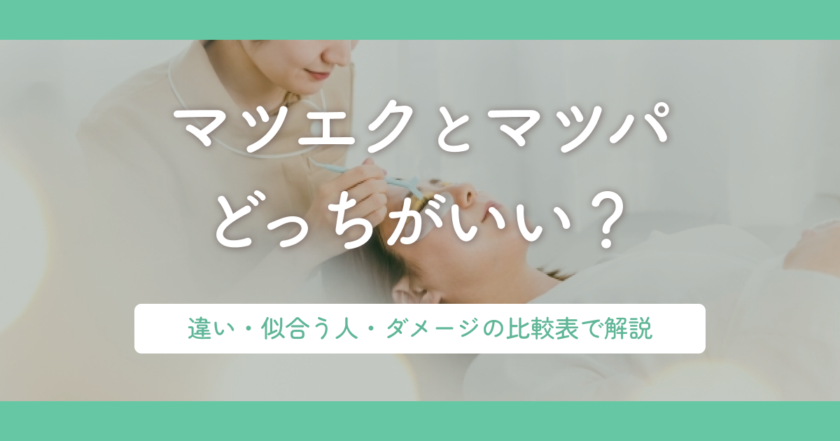 マツエクとマツパどっちがいい?違い・似合う人・ダメージの比較表で解説