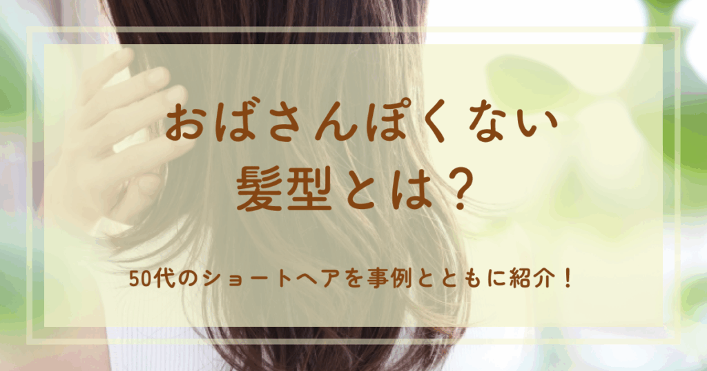 おばさんぽくない髪型とは?50代のショートヘアを事例とともに紹介!