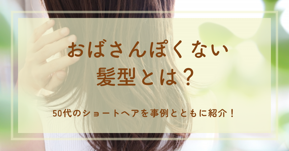 おばさんぽくない髪型とは?50代のショートヘアを事例とともに紹介!