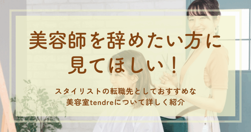 美容師を辞めたい方に見てほしい！スタイリストの転職先としておすすめな美容室tendreについて詳しく紹介