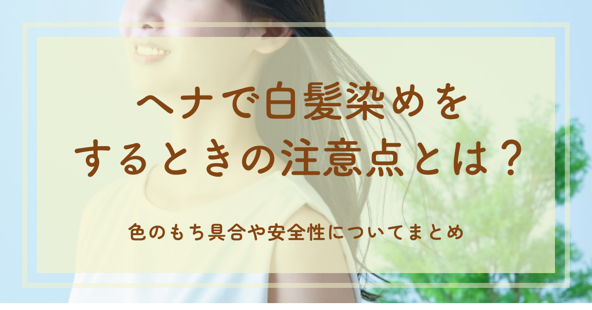 ヘナで白髪染めをするときの注意点とは?色のもち具合や安全性についてまとめ
