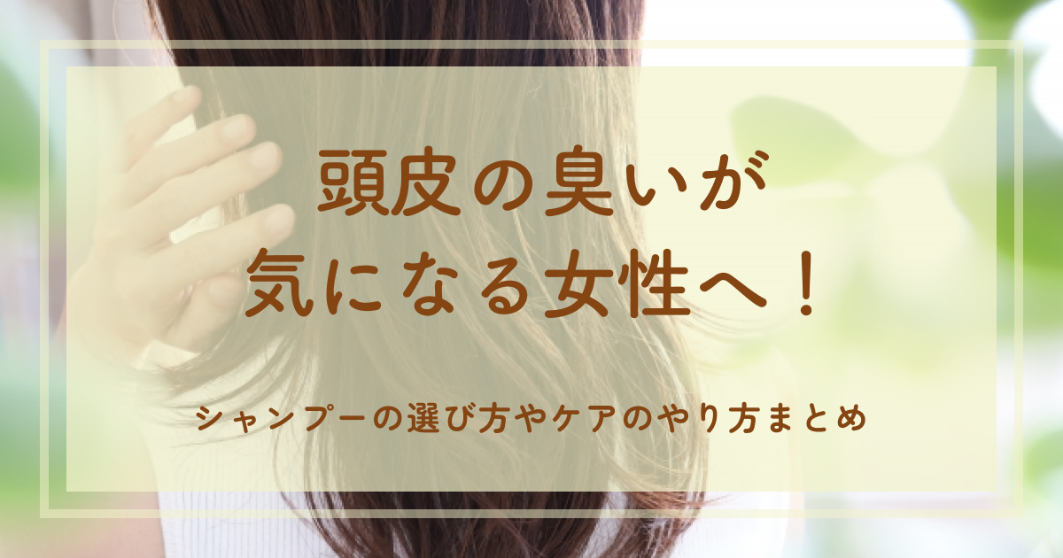 頭皮の臭いが気になる女性へ！シャンプーの選び方やケアのやり方まとめ