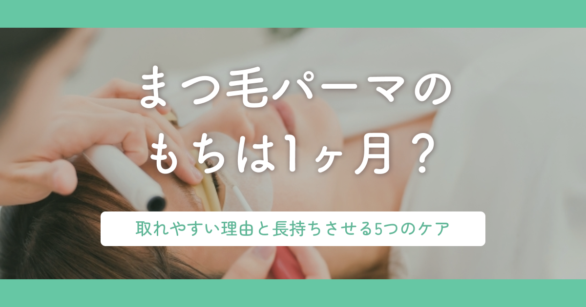 まつ毛パーマのもちは1ヶ月？取れやすい理由と長持ちさせる5つのケア