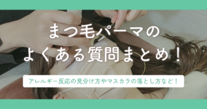 まつ毛パーマのよくある質問まとめ!アレルギー反応の見分け方やマスカラの落とし方など!