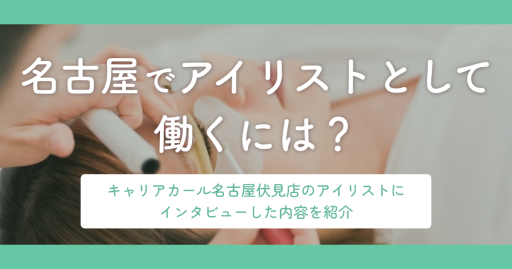 名古屋でアイリストとして働くには？キャリアカール名古屋伏見店のアイリストにインタビューした内容を紹介