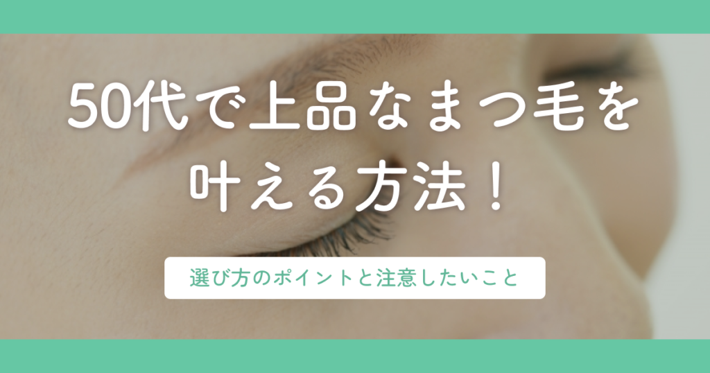 50代で上品なまつ毛を叶える方法！選び方のポイントと注意したいこと