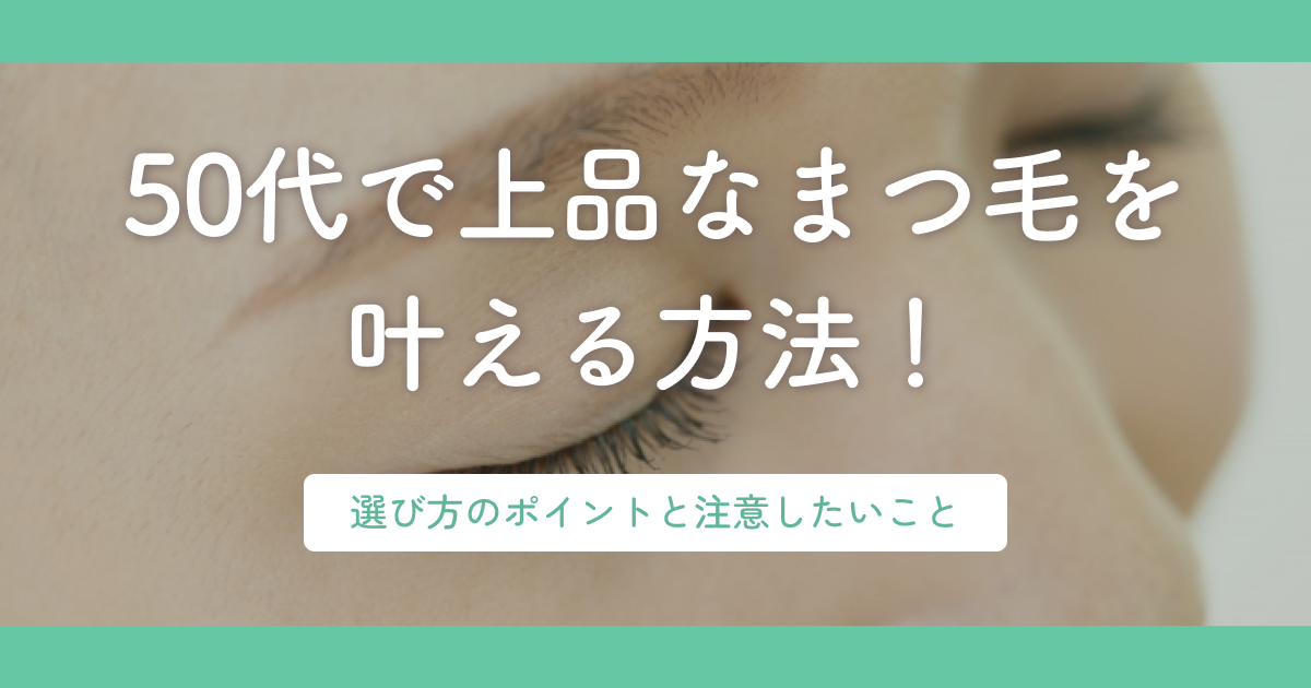 50代で上品なまつ毛を叶える方法！選び方のポイントと注意したいこと