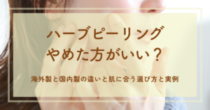 ハーブピーリングやめた方がいい？海外製と国内製の違いと肌に合う選び方と実例