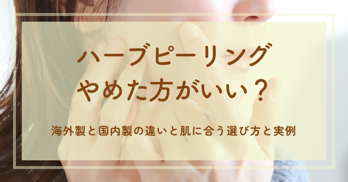 ハーブピーリングやめた方がいい？海外製と国内製の違いと肌に合う選び方と実例