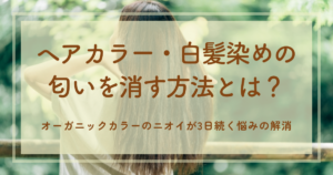 ヘアカラー・白髪染めの匂いを消す方法とは？オーガニックカラーのニオイが3日続く悩みの解消