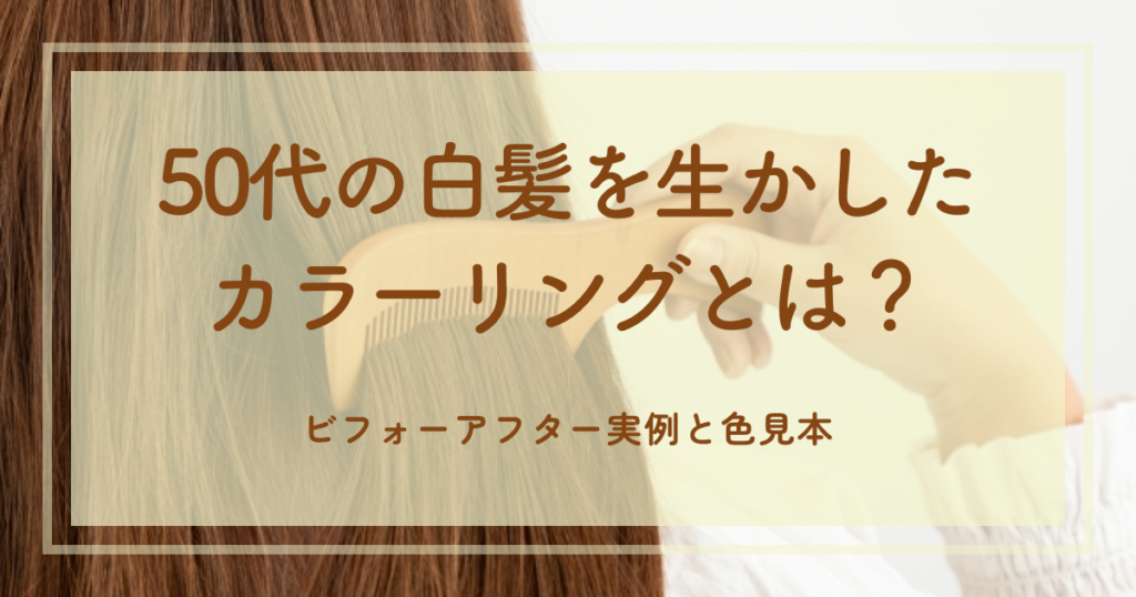 50代の白髪を生かしたカラーリングとは？ビフォーアフター実例と色見本