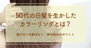 50代の白髪を生かしたカラーリングとは?選び方と白髪ぼかし・部分染めのポイント