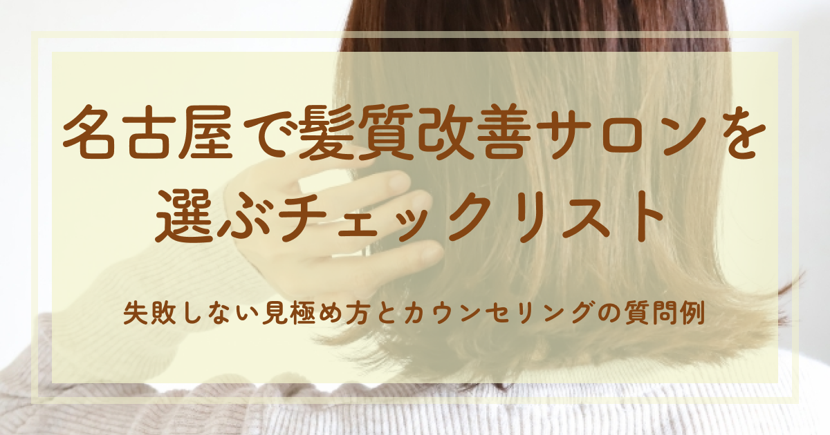 名古屋で髪質改善サロンを選ぶチェックリスト｜失敗しない見極め方とカウンセリングの質問例