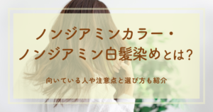 ノンジアミンカラー・ノンジアミン白髪染めとは？向いている人や注意点と選び方も紹介