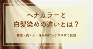 ヘナカラーと白髪染めの違いとは?特徴・向く人・悩み別にわかりやすく比較