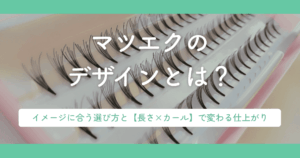マツエクのデザインとは?イメージに合う選び方と【長さ×カール】で変わる仕上がり