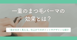 一重のまつ毛パーマの効果とは?「目が大きく見える」仕上がりのポイントやデザインも紹介