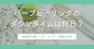ハーブピーリングのダウンタイムは何日？施術後の過ごし方・メイク・洗顔の目安
