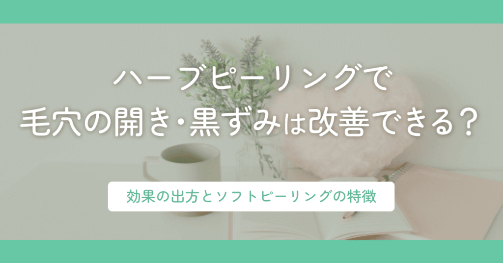 ハーブピーリングで毛穴の開き・黒ずみは改善できる？効果の出方とソフトピーリングの特徴