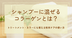 シャンプーに混ぜるコラーゲンとは?トリートメント・カラーにも使える粉末ケアの使い方
