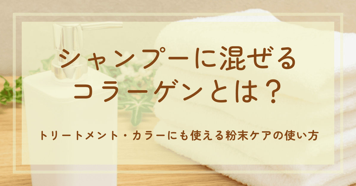 シャンプーに混ぜるコラーゲンとは？トリートメント・カラーにも使える粉末ケアの使い方