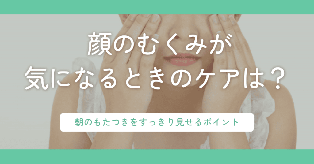 顔のむくみが気になるときのケアは？朝のもたつきをすっきり見せるポイント