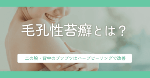 毛孔性苔癬とは？二の腕・背中のブツブツはハーブピーリングで改善